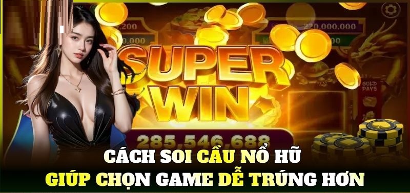 Cách Soi Cầu Nổ Hũ giúp chọn game dễ trúng hơn Cách soi cầu nổ hũ